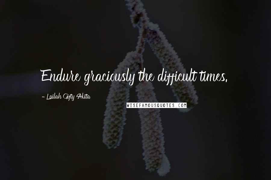 Lailah Gifty Akita Quotes: Endure graciously the difficult times.