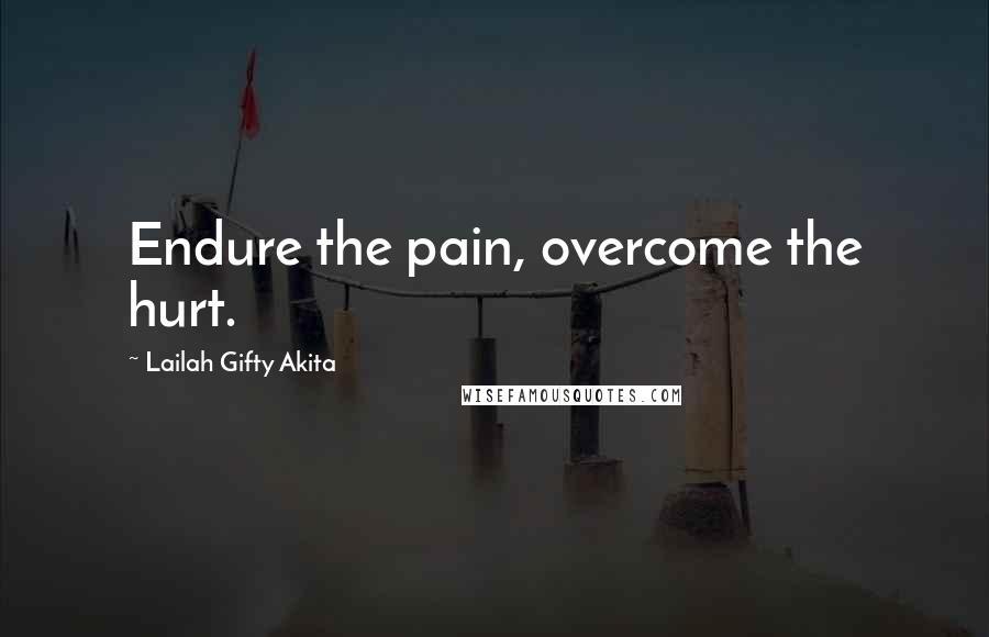 Lailah Gifty Akita Quotes: Endure the pain, overcome the hurt.