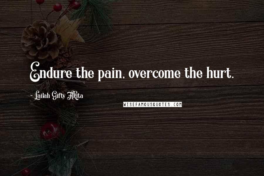 Lailah Gifty Akita Quotes: Endure the pain, overcome the hurt.