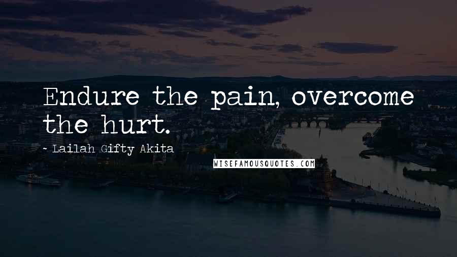 Lailah Gifty Akita Quotes: Endure the pain, overcome the hurt.