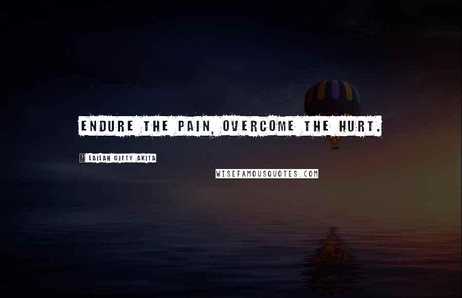 Lailah Gifty Akita Quotes: Endure the pain, overcome the hurt.