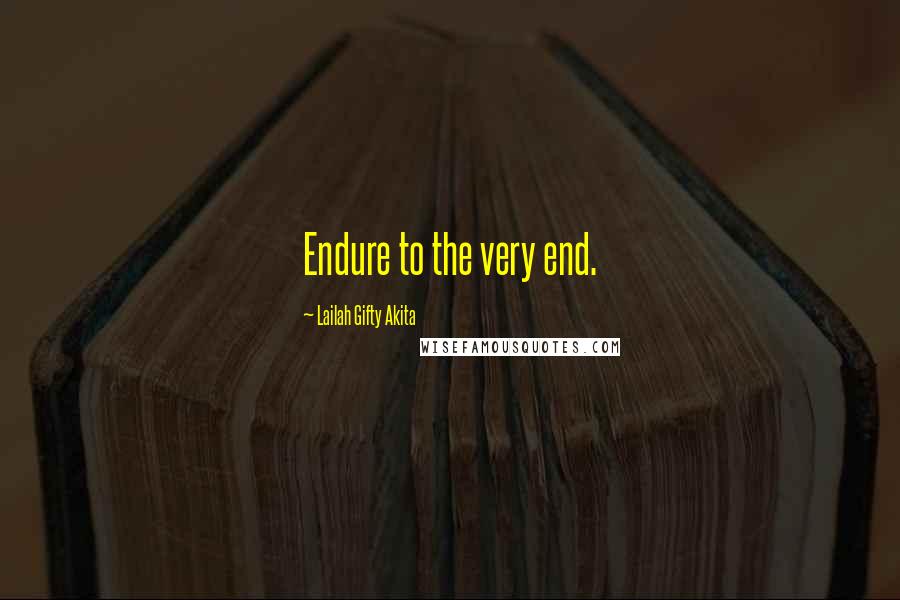 Lailah Gifty Akita Quotes: Endure to the very end.