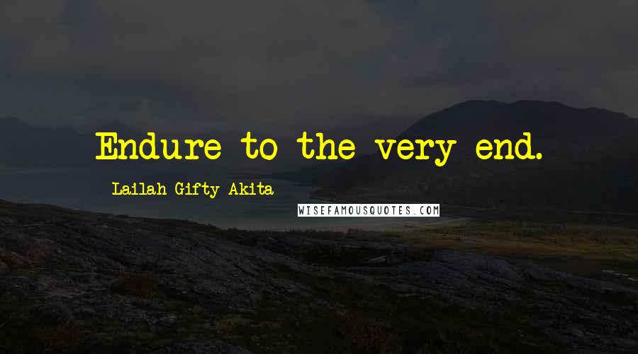 Lailah Gifty Akita Quotes: Endure to the very end.