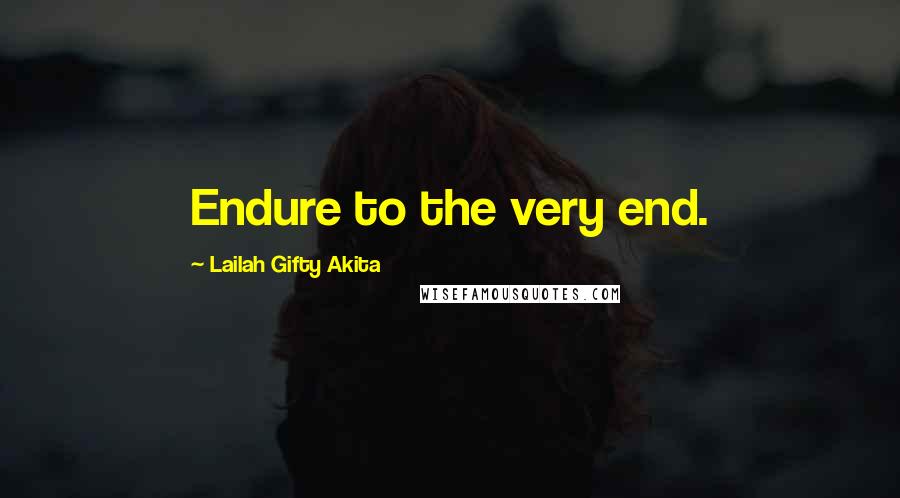 Lailah Gifty Akita Quotes: Endure to the very end.