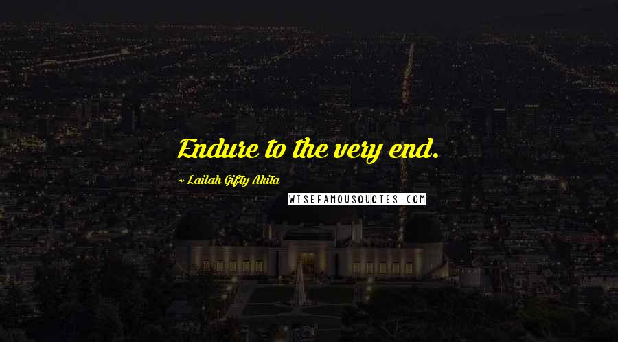 Lailah Gifty Akita Quotes: Endure to the very end.