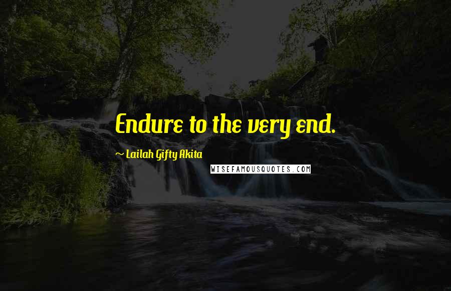 Lailah Gifty Akita Quotes: Endure to the very end.