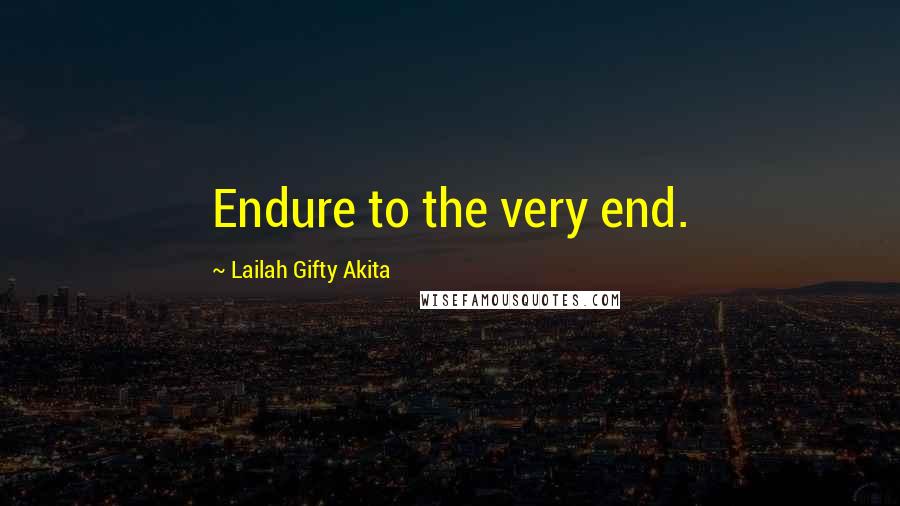 Lailah Gifty Akita Quotes: Endure to the very end.