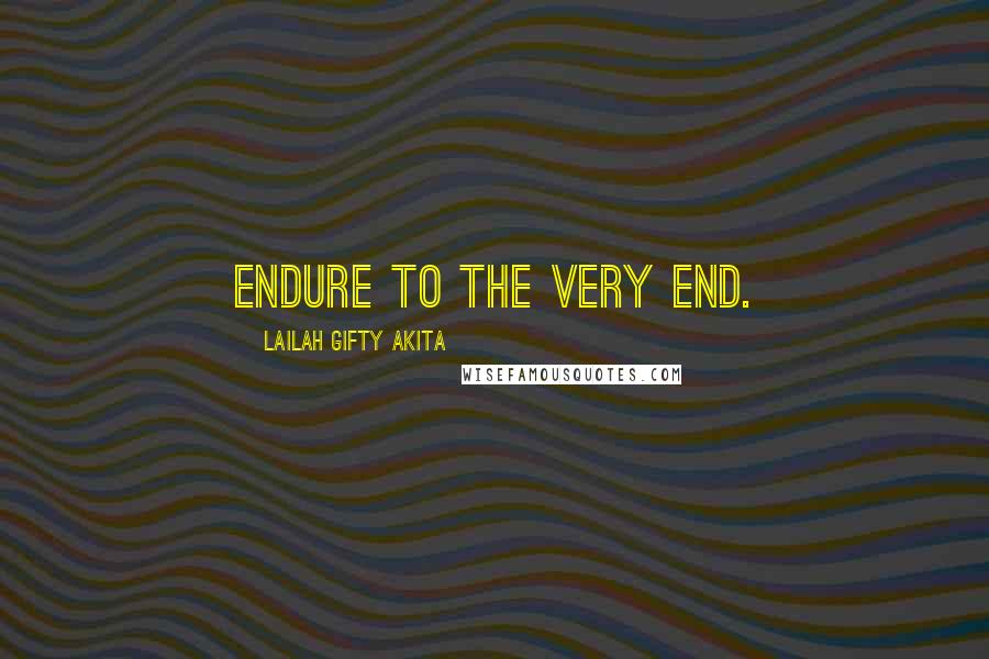 Lailah Gifty Akita Quotes: Endure to the very end.