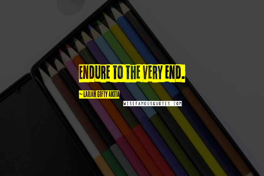Lailah Gifty Akita Quotes: Endure to the very end.