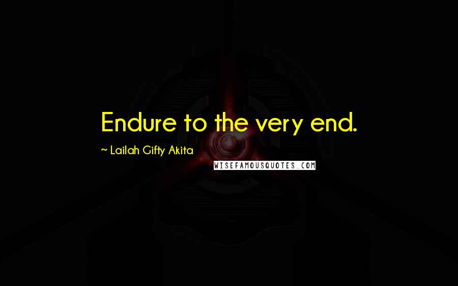 Lailah Gifty Akita Quotes: Endure to the very end.