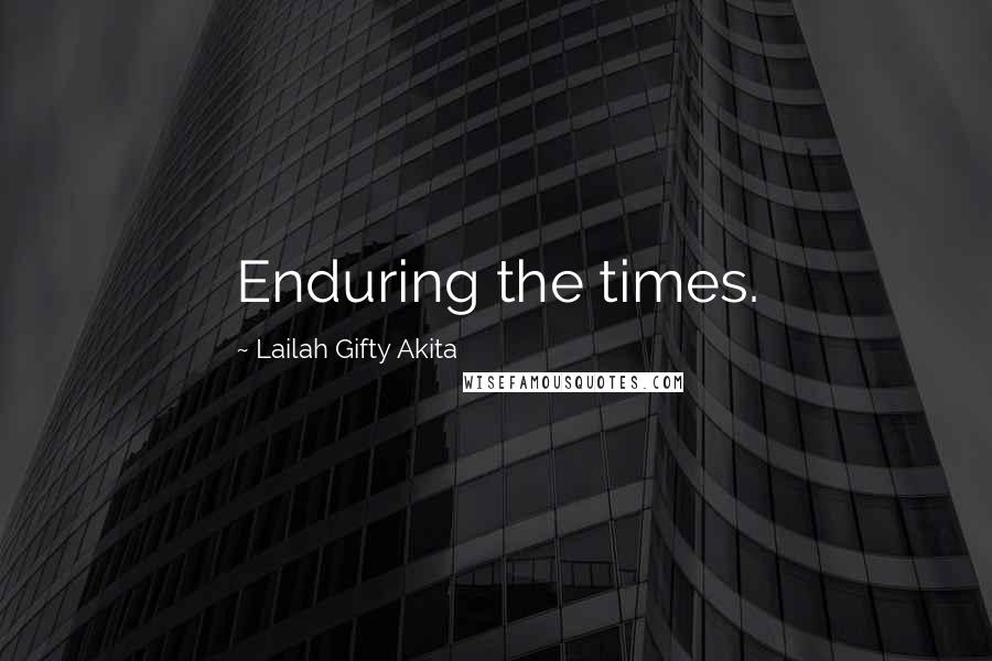 Lailah Gifty Akita Quotes: Enduring the times.