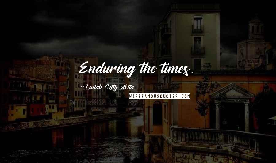 Lailah Gifty Akita Quotes: Enduring the times.