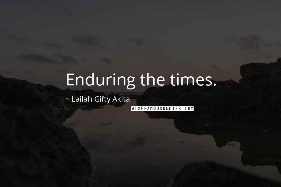 Lailah Gifty Akita Quotes: Enduring the times.