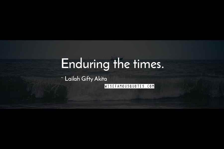 Lailah Gifty Akita Quotes: Enduring the times.