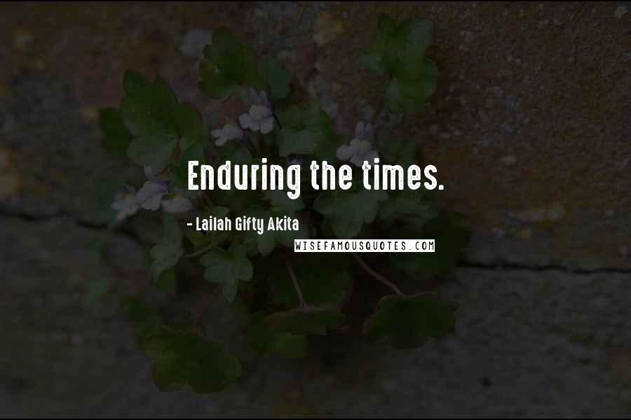 Lailah Gifty Akita Quotes: Enduring the times.