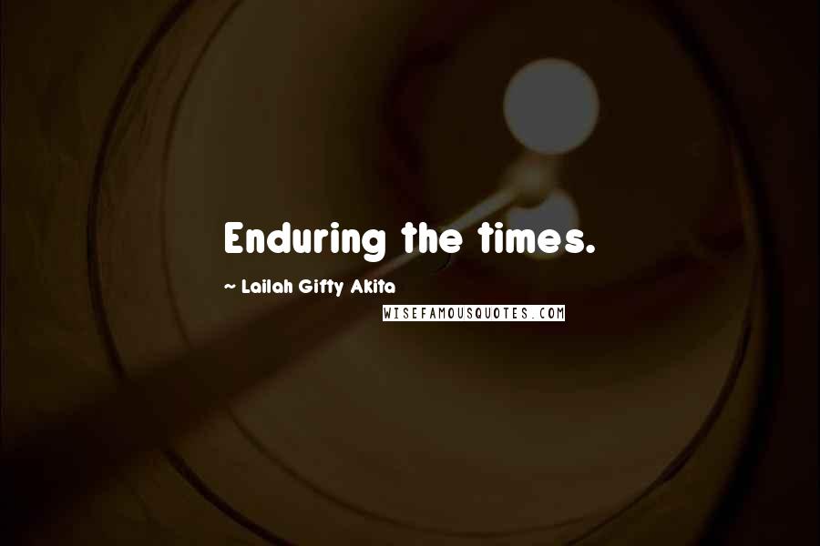 Lailah Gifty Akita Quotes: Enduring the times.