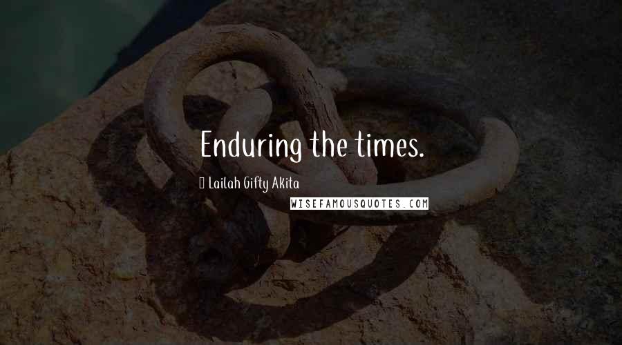 Lailah Gifty Akita Quotes: Enduring the times.