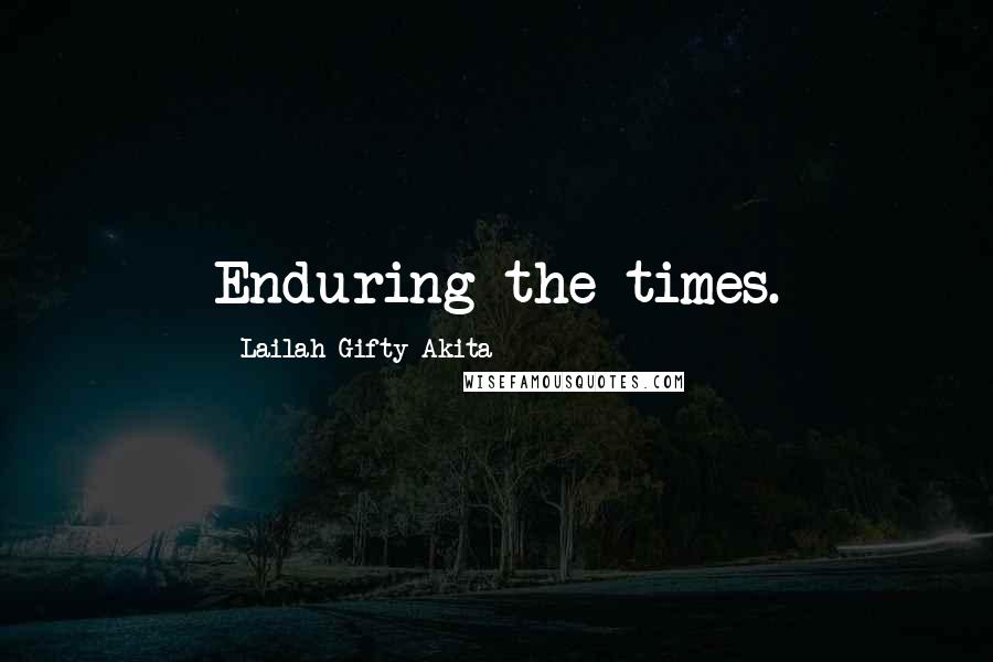 Lailah Gifty Akita Quotes: Enduring the times.