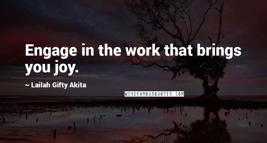 Lailah Gifty Akita Quotes: Engage in the work that brings you joy.