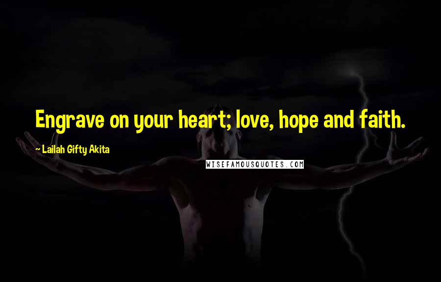 Lailah Gifty Akita Quotes: Engrave on your heart; love, hope and faith.