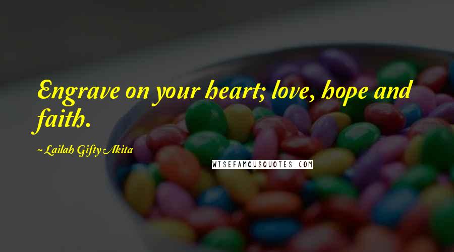 Lailah Gifty Akita Quotes: Engrave on your heart; love, hope and faith.