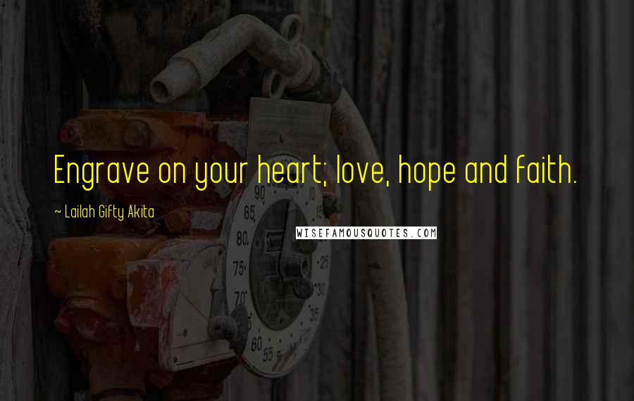 Lailah Gifty Akita Quotes: Engrave on your heart; love, hope and faith.