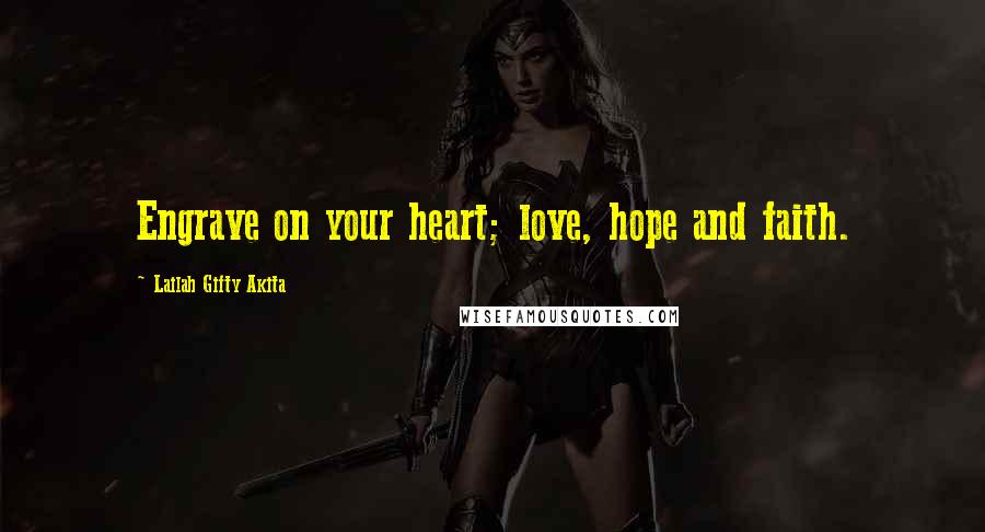 Lailah Gifty Akita Quotes: Engrave on your heart; love, hope and faith.