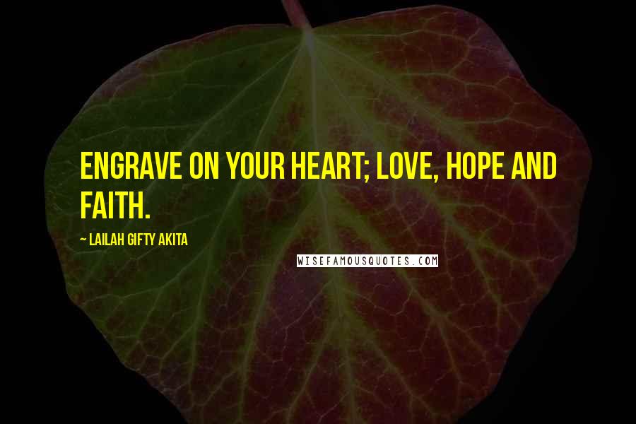 Lailah Gifty Akita Quotes: Engrave on your heart; love, hope and faith.