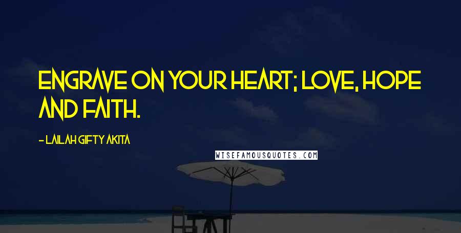 Lailah Gifty Akita Quotes: Engrave on your heart; love, hope and faith.