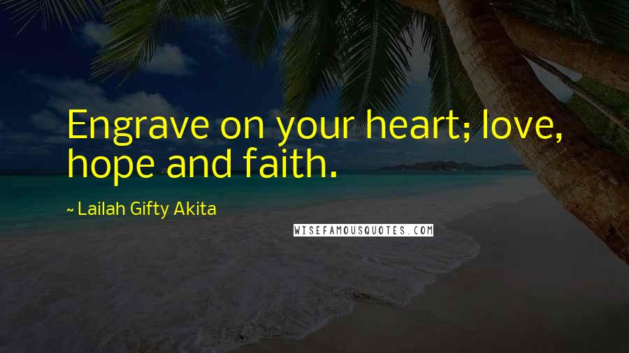 Lailah Gifty Akita Quotes: Engrave on your heart; love, hope and faith.