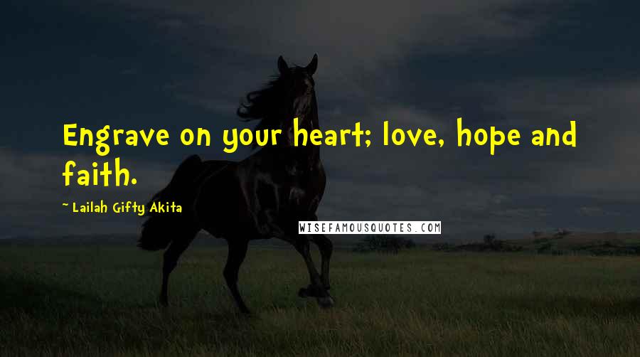 Lailah Gifty Akita Quotes: Engrave on your heart; love, hope and faith.