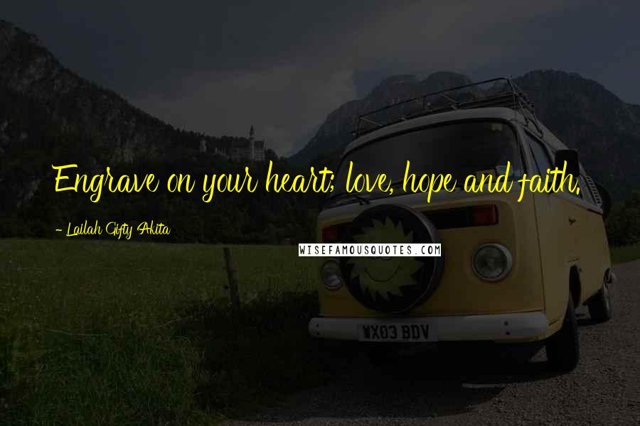 Lailah Gifty Akita Quotes: Engrave on your heart; love, hope and faith.