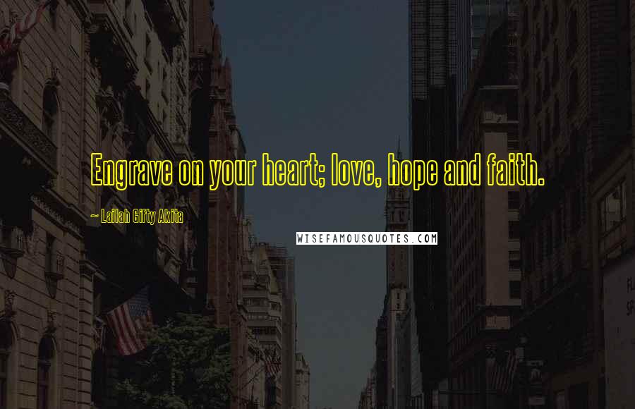 Lailah Gifty Akita Quotes: Engrave on your heart; love, hope and faith.