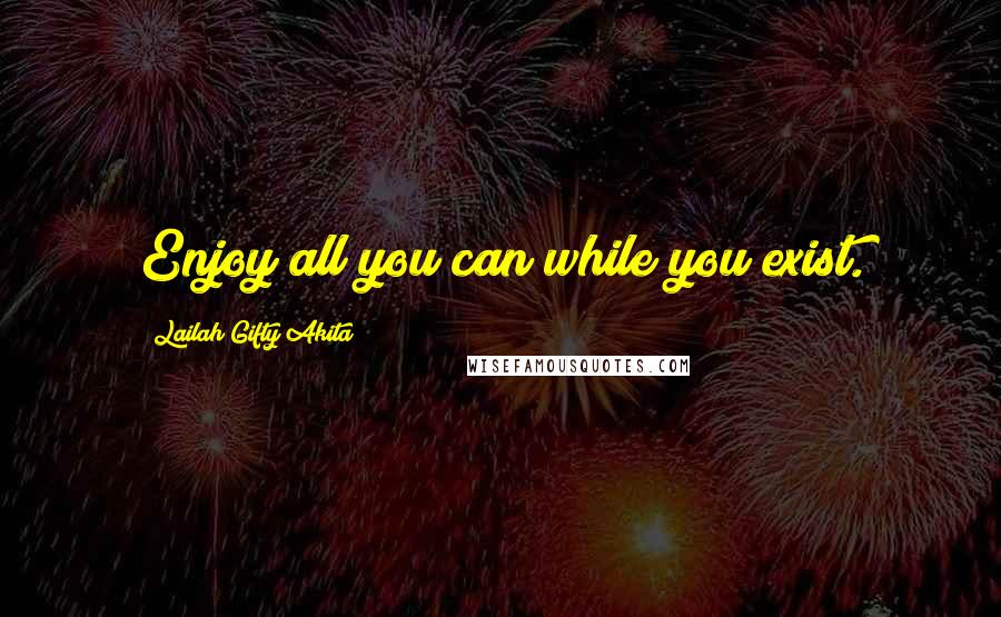 Lailah Gifty Akita Quotes: Enjoy all you can while you exist.