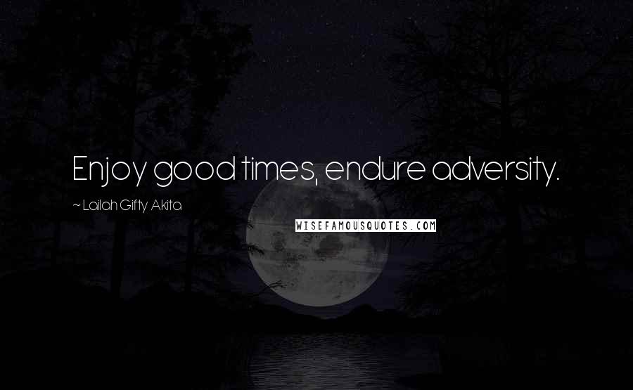 Lailah Gifty Akita Quotes: Enjoy good times, endure adversity.