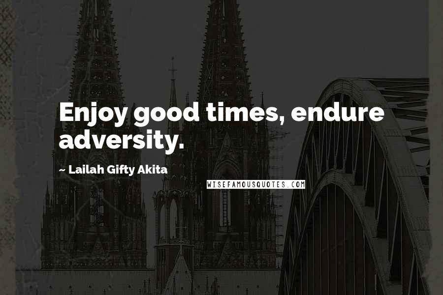 Lailah Gifty Akita Quotes: Enjoy good times, endure adversity.