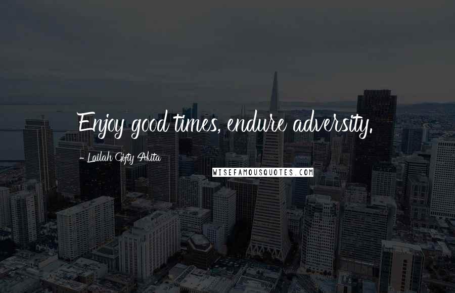 Lailah Gifty Akita Quotes: Enjoy good times, endure adversity.