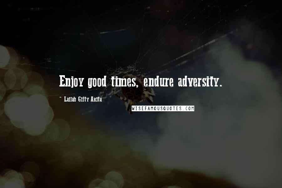 Lailah Gifty Akita Quotes: Enjoy good times, endure adversity.