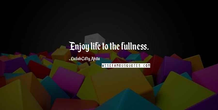Lailah Gifty Akita Quotes: Enjoy life to the fullness.