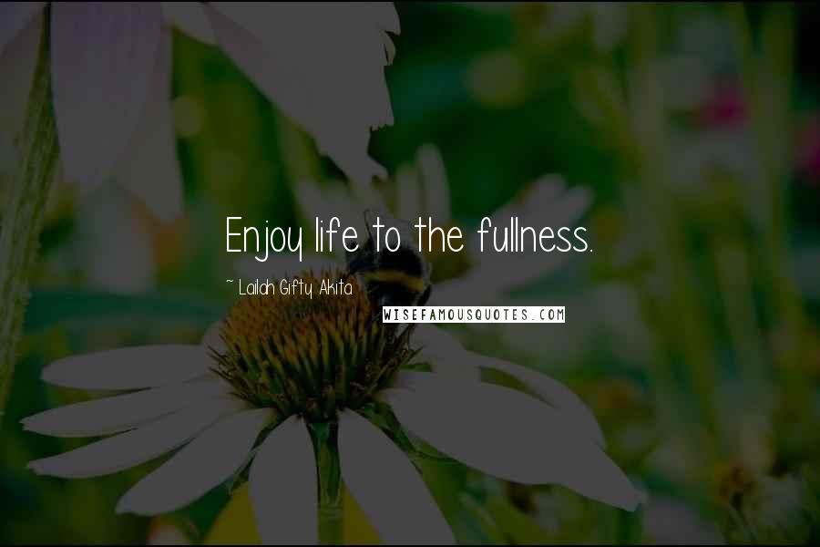 Lailah Gifty Akita Quotes: Enjoy life to the fullness.