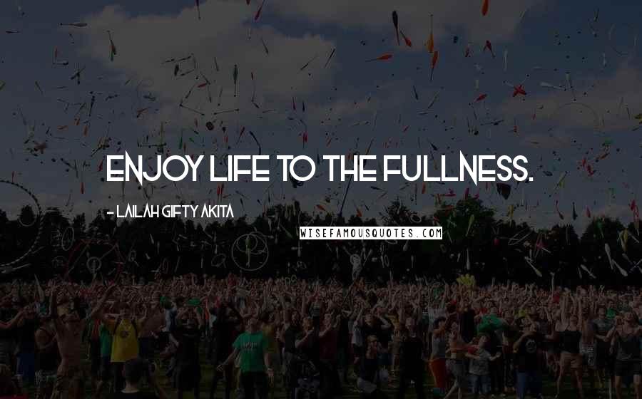 Lailah Gifty Akita Quotes: Enjoy life to the fullness.