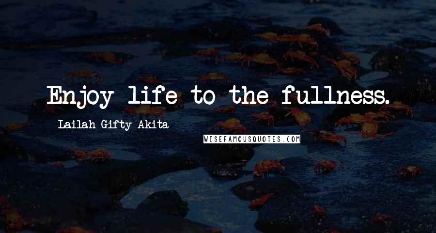 Lailah Gifty Akita Quotes: Enjoy life to the fullness.