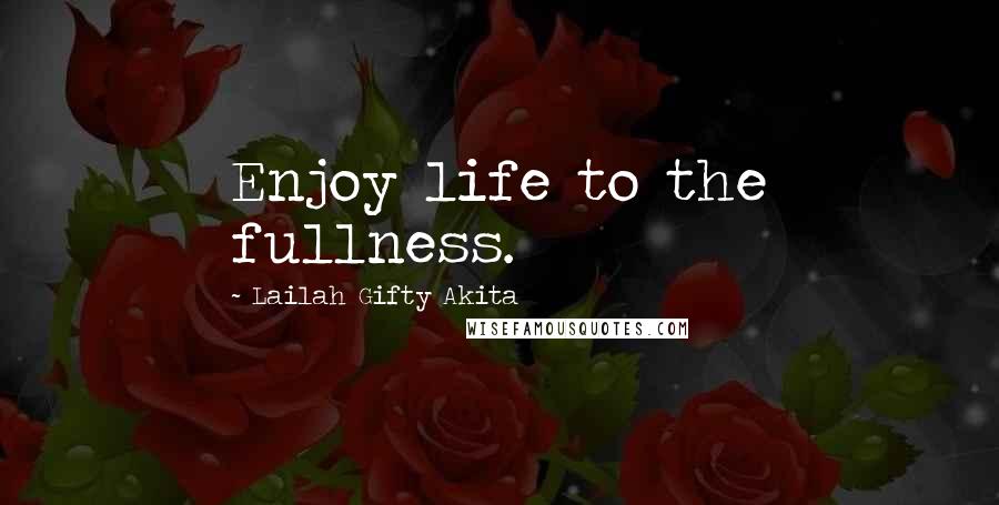 Lailah Gifty Akita Quotes: Enjoy life to the fullness.