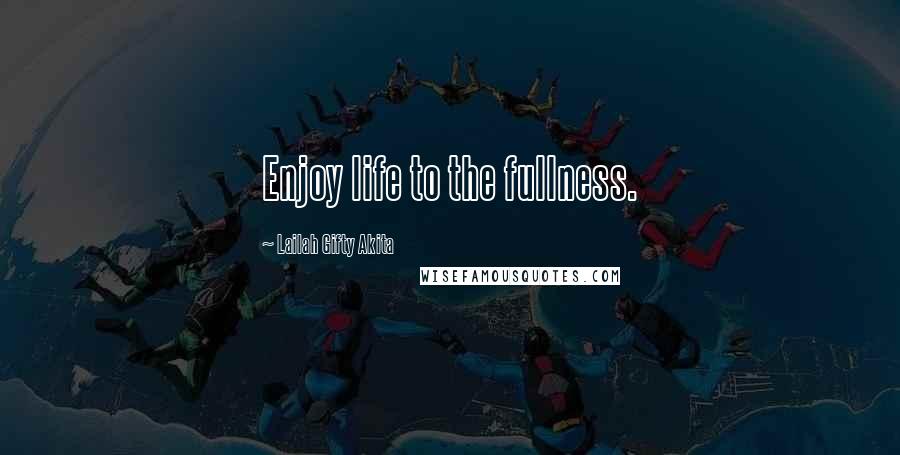 Lailah Gifty Akita Quotes: Enjoy life to the fullness.