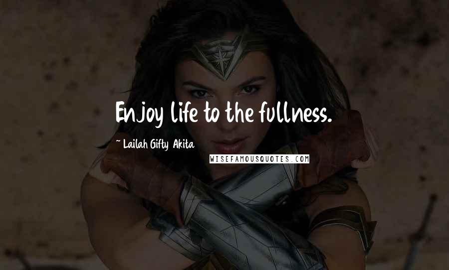 Lailah Gifty Akita Quotes: Enjoy life to the fullness.