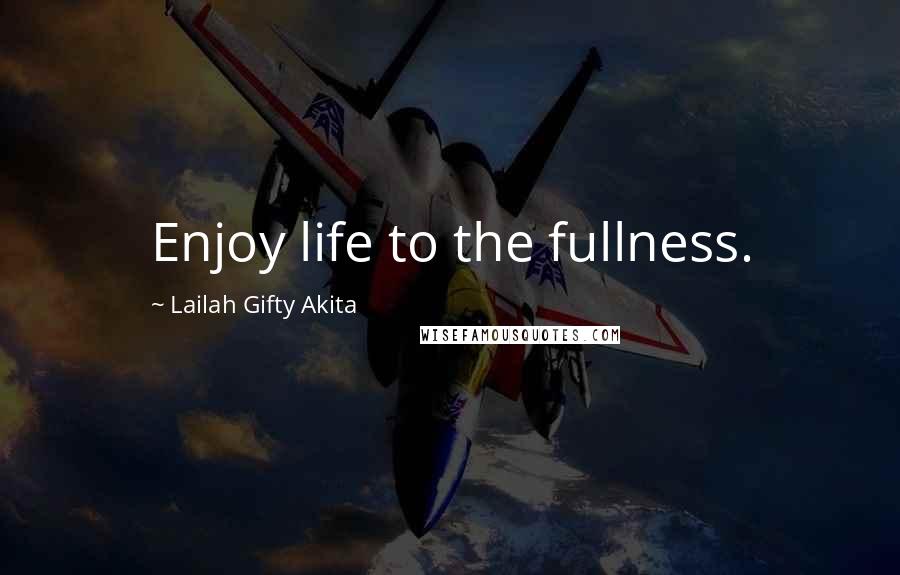 Lailah Gifty Akita Quotes: Enjoy life to the fullness.