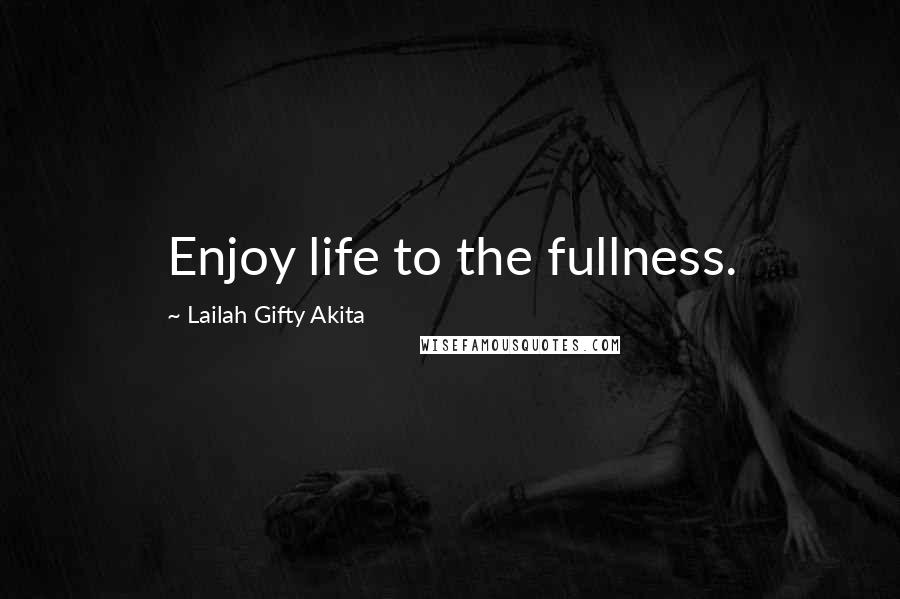 Lailah Gifty Akita Quotes: Enjoy life to the fullness.