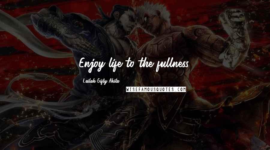 Lailah Gifty Akita Quotes: Enjoy life to the fullness.