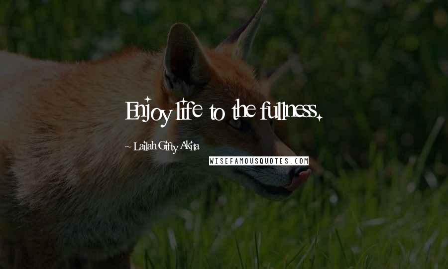 Lailah Gifty Akita Quotes: Enjoy life to the fullness.