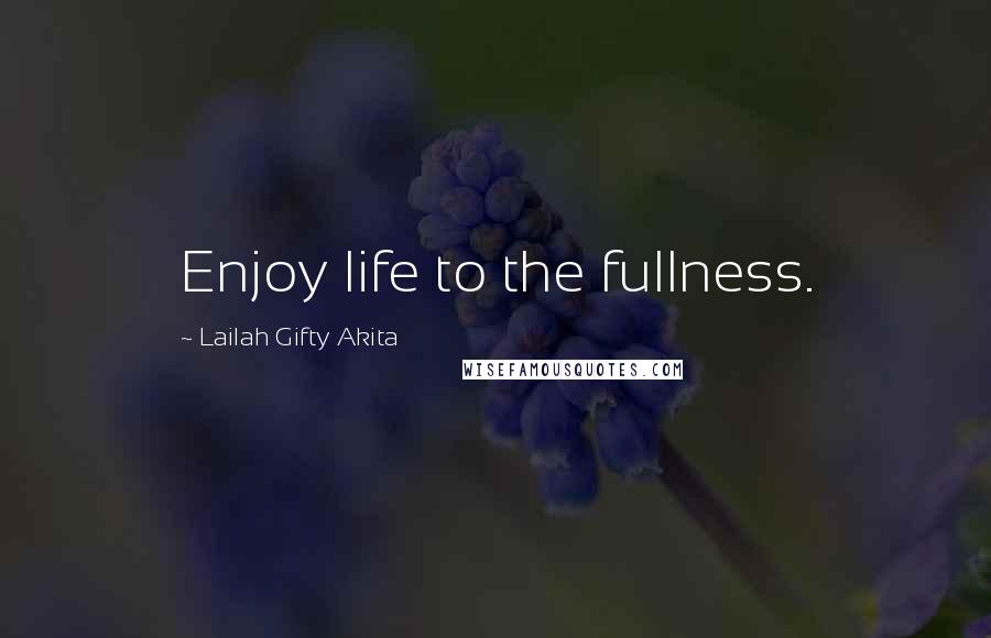 Lailah Gifty Akita Quotes: Enjoy life to the fullness.